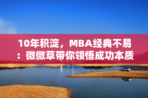 10年积淀，MBA经典不易：微微草带你领悟成功本质