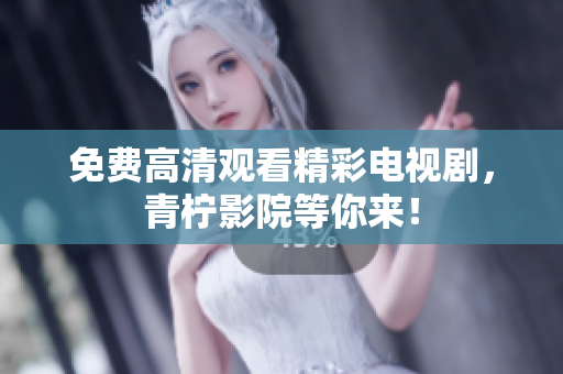 免费高清观看精彩电视剧，青柠影院等你来！