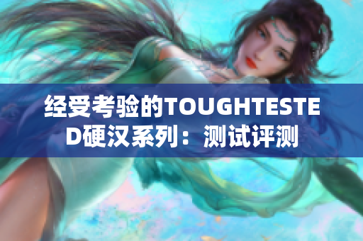 经受考验的TOUGHTESTED硬汉系列：测试评测
