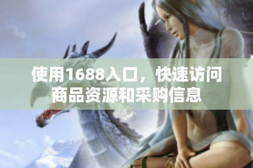 使用1688入口，快速访问商品资源和采购信息