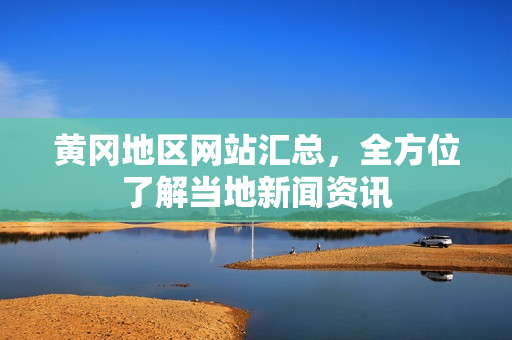 黄冈地区网站汇总，全方位了解当地新闻资讯