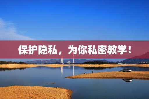保护隐私，为你私密教学！