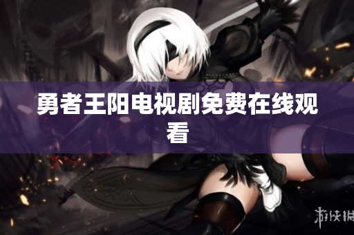 勇者王阳电视剧免费在线观看