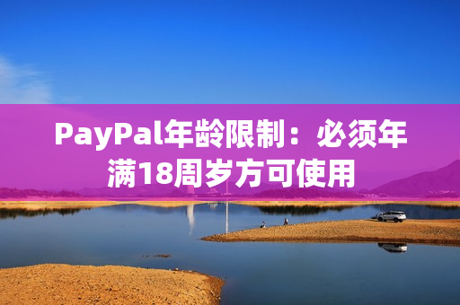 PayPal年龄限制：必须年满18周岁方可使用