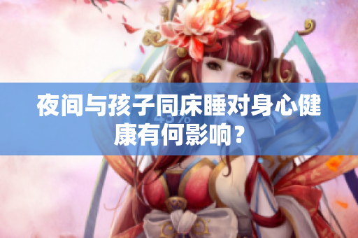 夜间与孩子同床睡对身心健康有何影响？