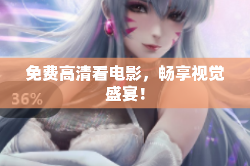 免费高清看电影，畅享视觉盛宴！