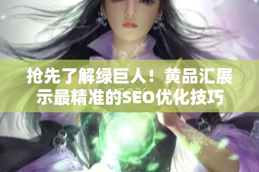 抢先了解绿巨人！黄品汇展示最精准的SEO优化技巧