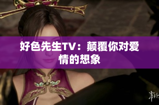 好色先生TV：颠覆你对爱情的想象