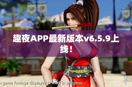 趣夜APP最新版本v6.5.9上线！