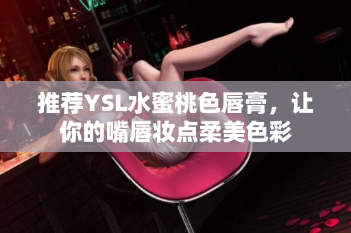 推荐YSL水蜜桃色唇膏，让你的嘴唇妆点柔美色彩