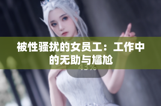 被性骚扰的女员工：工作中的无助与尴尬