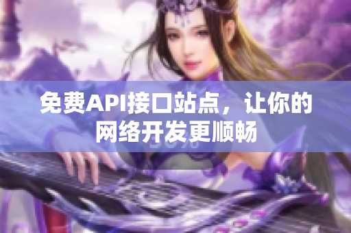 免费API接口站点，让你的网络开发更顺畅