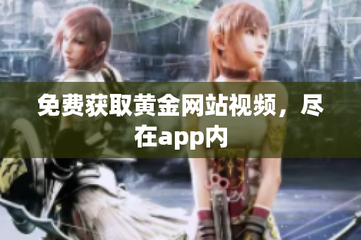免费获取黄金网站视频，尽在app内