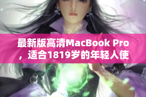 最新版高清MacBook Pro，适合1819岁的年轻人使用