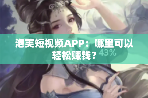 泡芙短视频APP：哪里可以轻松赚钱？
