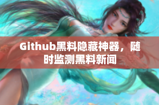 Github黑料隐藏神器，随时监测黑料新闻