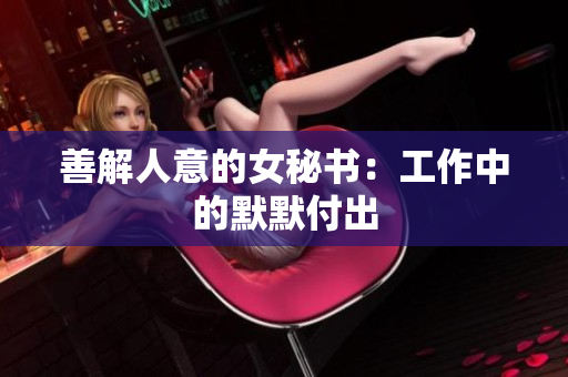 善解人意的女秘书：工作中的默默付出