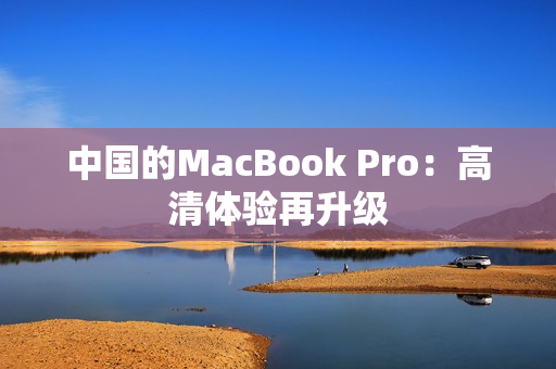 中国的MacBook Pro：高清体验再升级
