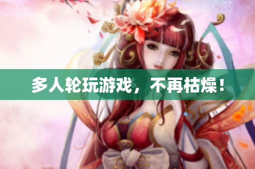多人轮玩游戏，不再枯燥！