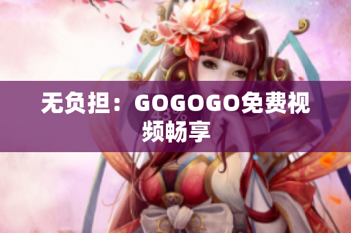 无负担：GOGOGO免费视频畅享