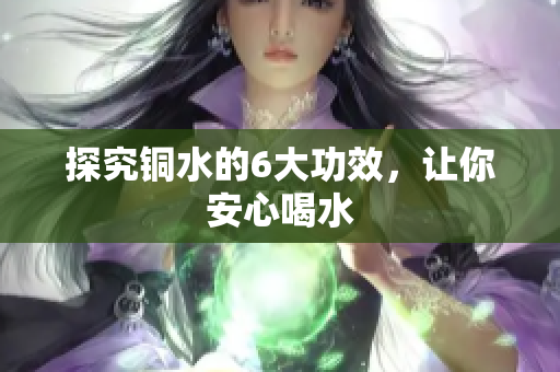 探究铜水的6大功效，让你安心喝水