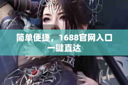 简单便捷，1688官网入口一键直达