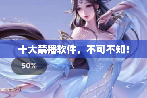 十大禁播软件，不可不知！
