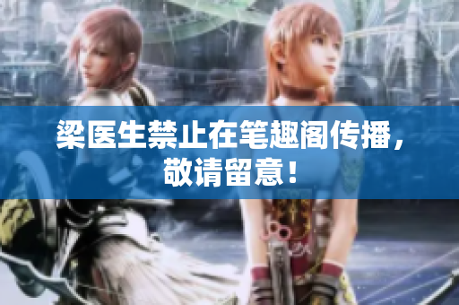 梁医生禁止在笔趣阁传播，敬请留意！
