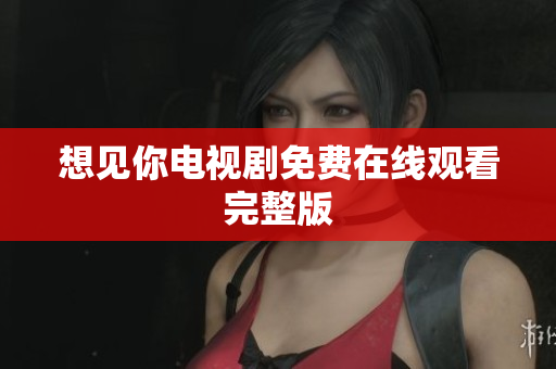 想见你电视剧免费在线观看完整版
