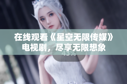 在线观看《星空无限传媒》电视剧，尽享无限想象