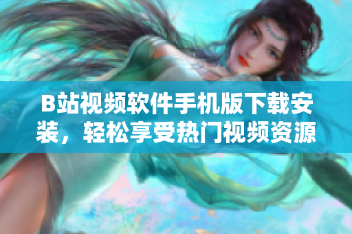 B站视频软件手机版下载安装，轻松享受热门视频资源