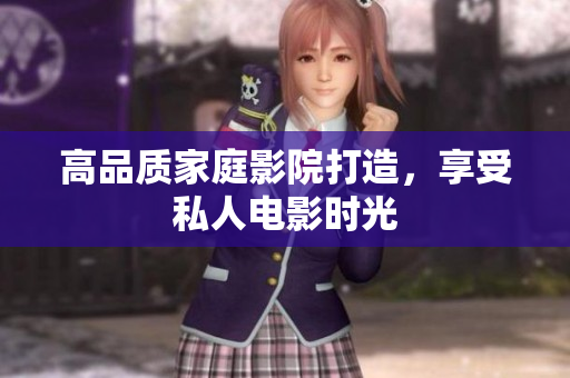 高品质家庭影院打造，享受私人电影时光