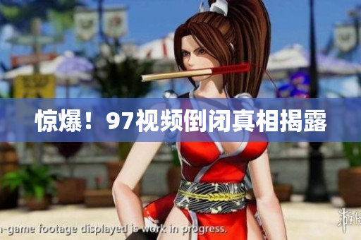 惊爆！97视频倒闭真相揭露