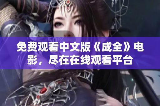 免费观看中文版《成全》电影，尽在在线观看平台