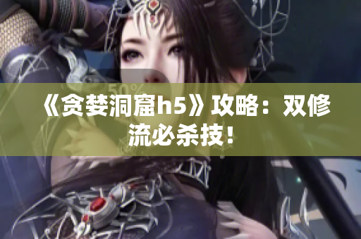《贪婪洞窟h5》攻略：双修流必杀技！