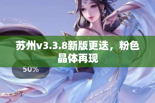 苏州v3.3.8新版更迭，粉色晶体再现