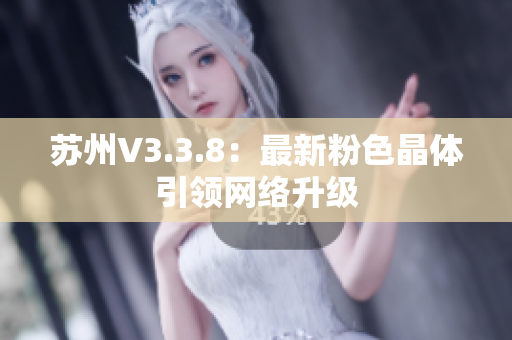 苏州V3.3.8：最新粉色晶体引领网络升级