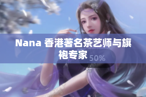 Nana 香港著名茶艺师与旗袍专家