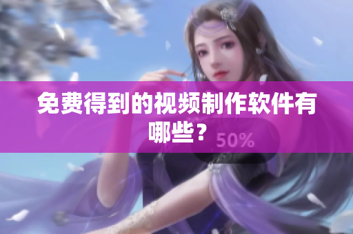 免费得到的视频制作软件有哪些？