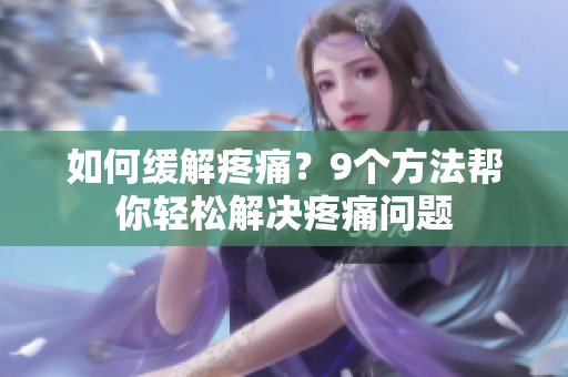 如何缓解疼痛？9个方法帮你轻松解决疼痛问题