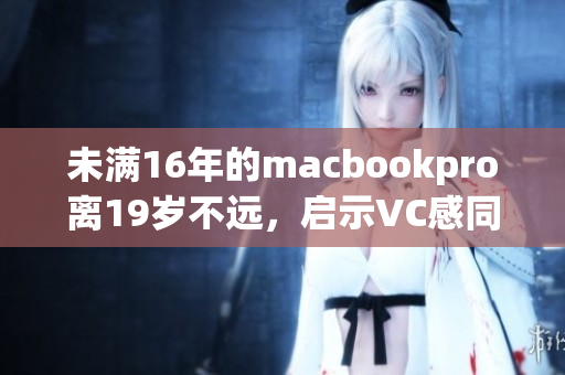 未满16年的macbookpro离19岁不远，启示VC感同身受
