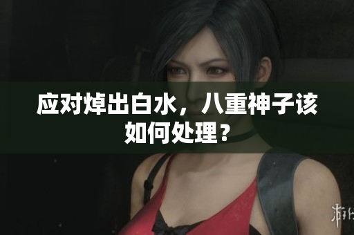 应对焯出白水，八重神子该如何处理？