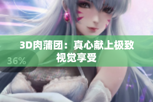 3D肉蒲团：真心献上极致视觉享受