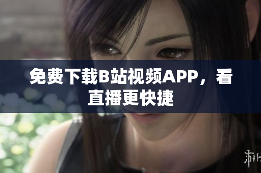 免费下载B站视频APP，看直播更快捷