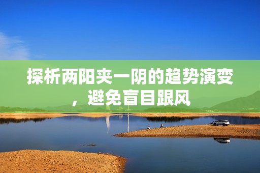探析两阳夹一阴的趋势演变，避免盲目跟风