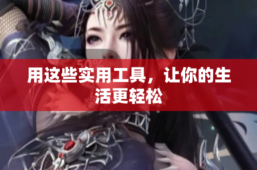 用这些实用工具，让你的生活更轻松