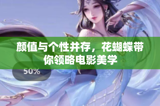 颜值与个性并存，花蝴蝶带你领略电影美学