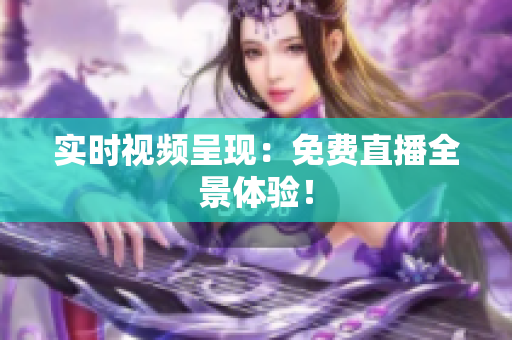 实时视频呈现：免费直播全景体验！