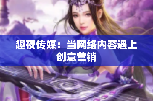 趣夜传媒：当网络内容遇上创意营销