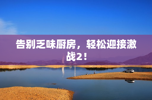 告别乏味厨房，轻松迎接激战2！